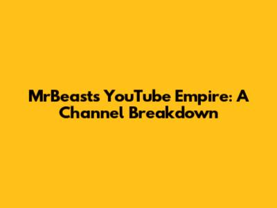 MrBeast's YouTube Empire: A Channel Breakdown
