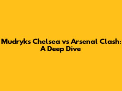 Mudryk's Chelsea vs Arsenal Clash: A Deep Dive