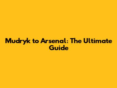 Mudryk to Arsenal: The Ultimate Guide