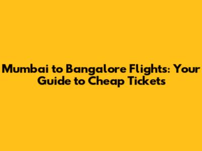 Mumbai to Bangalore Flights: Your Guide to Cheap Tickets