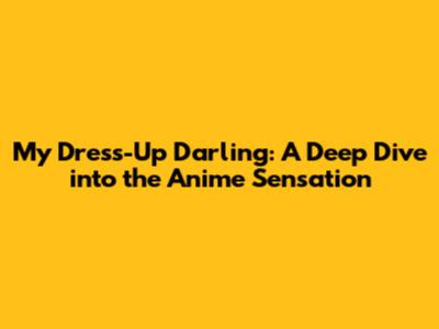 My Dress-Up Darling: A Deep Dive into the Anime Sensation
