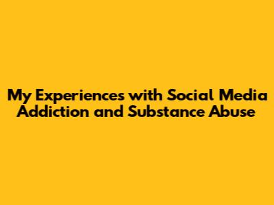 My Experiences with Social Media Addiction and Substance Abuse