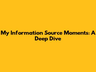 My Information Source Moments: A Deep Dive