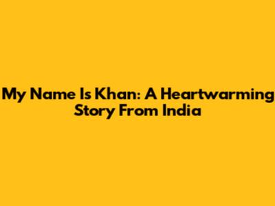 My Name Is Khan: A Heartwarming Story From India