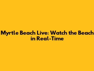 Myrtle Beach Live: Watch the Beach in Real-Time