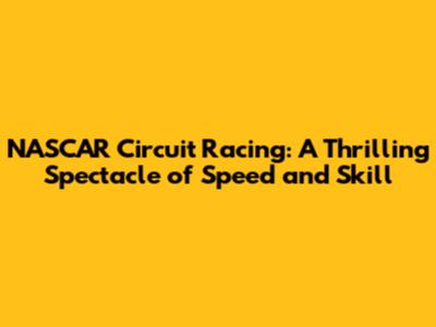 NASCAR Circuit Racing: A Thrilling Spectacle of Speed and Skill
