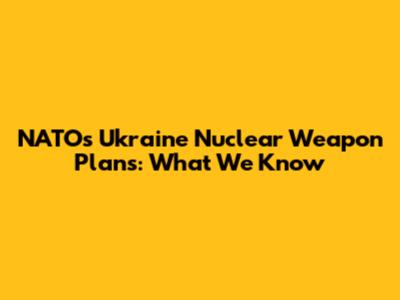 NATO's Ukraine Nuclear Weapon Plans: What We Know