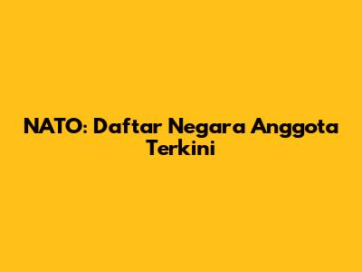NATO: Daftar Negara Anggota Terkini
