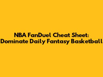 NBA FanDuel Cheat Sheet: Dominate Daily Fantasy Basketball