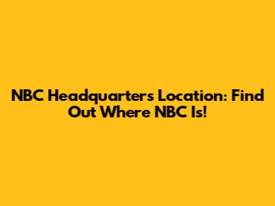 NBC Headquarters Location: Find Out Where NBC Is!