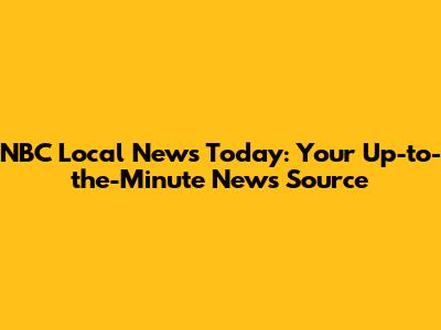 NBC Local News Today: Your Up-to-the-Minute News Source