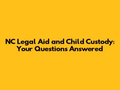 NC Legal Aid and Child Custody: Your Questions Answered