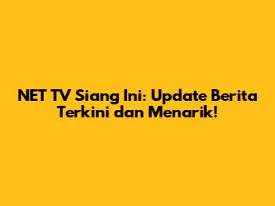 NET TV Siang Ini: Update Berita Terkini dan Menarik!
