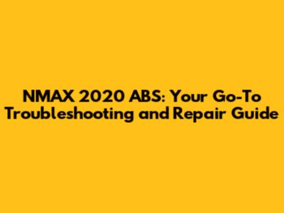NMAX 2020 ABS: Your Go-To Troubleshooting and Repair Guide