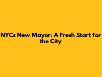 NYC's New Mayor: A Fresh Start for the City