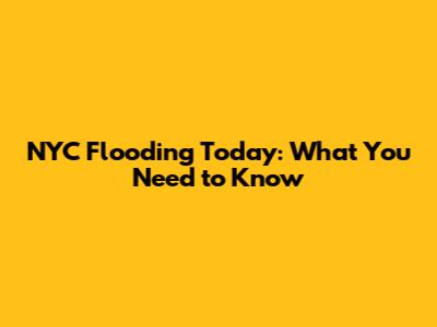 NYC Flooding Today: What You Need to Know
