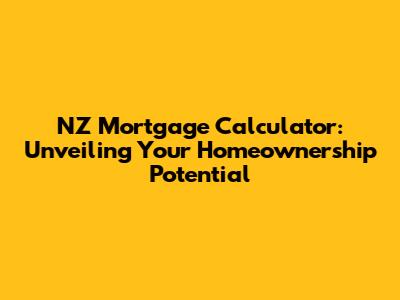 NZ Mortgage Calculator: Unveiling Your Homeownership Potential
