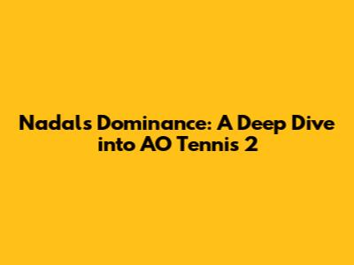 Nadal's Dominance: A Deep Dive into AO Tennis 2