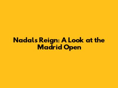 Nadal's Reign: A Look at the Madrid Open