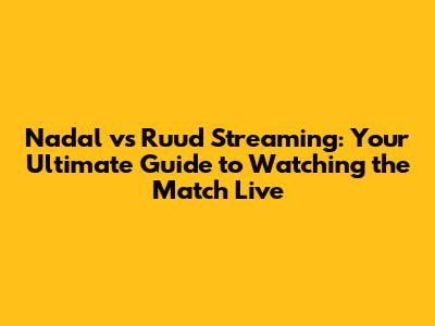 Nadal vs Ruud Streaming: Your Ultimate Guide to Watching the Match Live