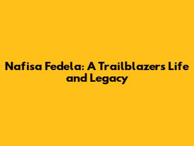 Nafisa Fedela: A Trailblazer's Life and Legacy