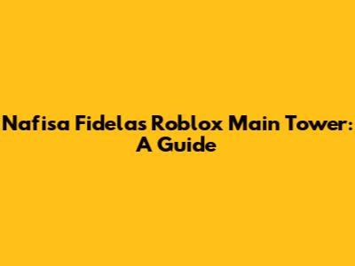 Nafisa Fidela's Roblox Main Tower: A Guide