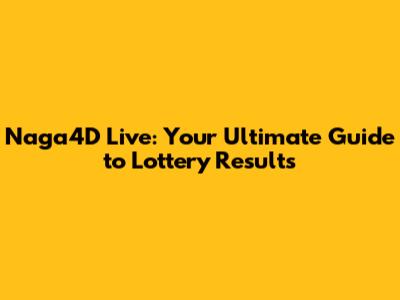 Naga4D Live: Your Ultimate Guide to Lottery Results