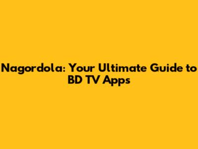 Nagordola: Your Ultimate Guide to BD TV Apps