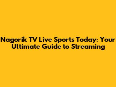 Nagorik TV Live Sports Today: Your Ultimate Guide to Streaming