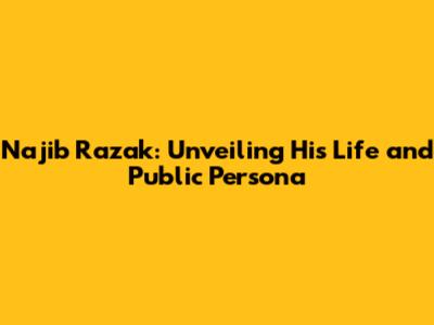 Najib Razak: Unveiling His Life and Public Persona