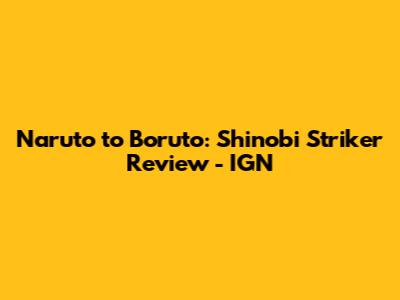 Naruto to Boruto: Shinobi Striker Review - IGN