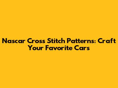 Nascar Cross Stitch Patterns: Craft Your Favorite Cars