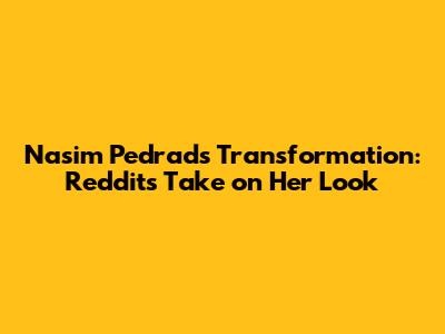 Nasim Pedrad's Transformation: Reddit's Take on Her Look