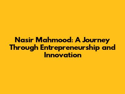 Nasir Mahmood: A Journey Through Entrepreneurship and Innovation
