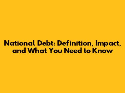 National Debt: Definition, Impact, and What You Need to Know