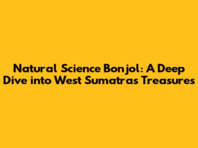 Natural Science Bonjol: A Deep Dive into West Sumatra's Treasures