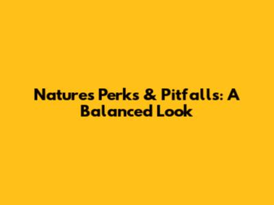 Nature's Perks & Pitfalls: A Balanced Look