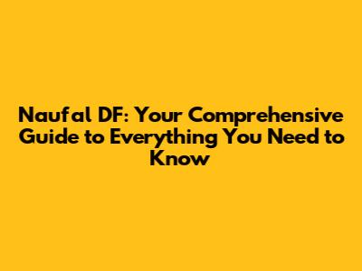 Naufal DF: Your Comprehensive Guide to Everything You Need to Know