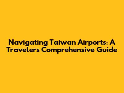 Navigating Taiwan Airports: A Traveler's Comprehensive Guide