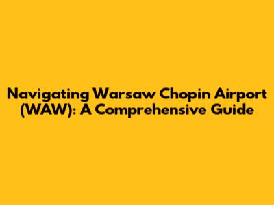 Navigating Warsaw Chopin Airport (WAW): A Comprehensive Guide