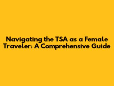 Navigating the TSA as a Female Traveler: A Comprehensive Guide