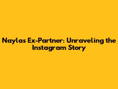 Nayla's Ex-Partner: Unraveling the Instagram Story