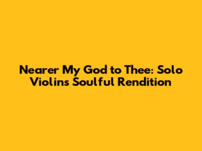 Nearer My God to Thee: Solo Violin's Soulful Rendition