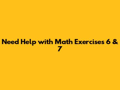 Need Help with Math Exercises 6 & 7
