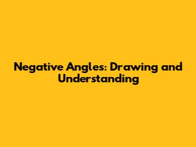 Negative Angles: Drawing and Understanding