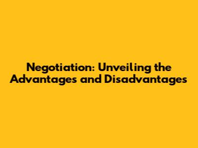 Negotiation: Unveiling the Advantages and Disadvantages