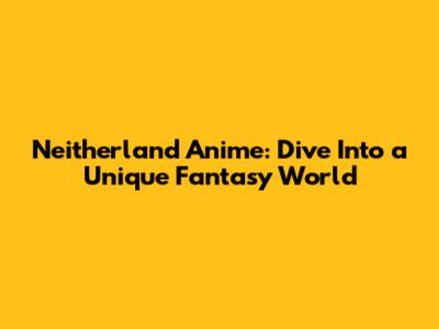 Neitherland Anime: Dive Into a Unique Fantasy World