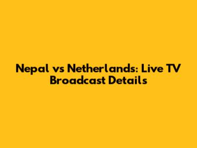 Nepal vs Netherlands: Live TV Broadcast Details