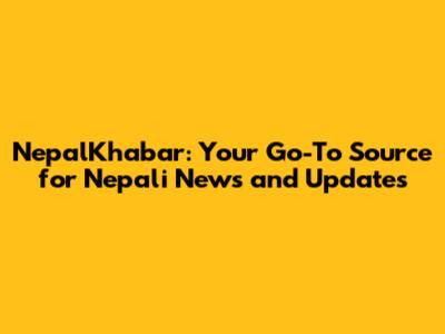 NepalKhabar: Your Go-To Source for Nepali News and Updates