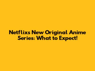 Netflix's New Original Anime Series: What to Expect!